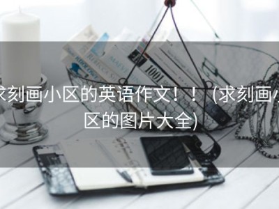 求刻画小区的英语作文！！ (求刻画小区的图片大全)