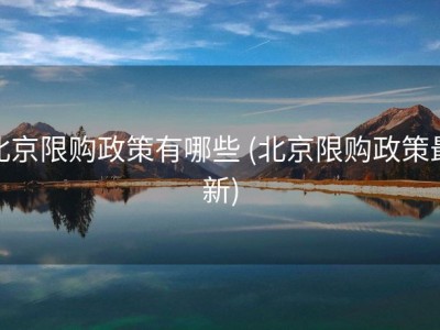 北京限购政策有哪些 (北京限购政策最新)