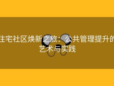 住宅社区焕新之旅：公共管理提升的艺术与实践