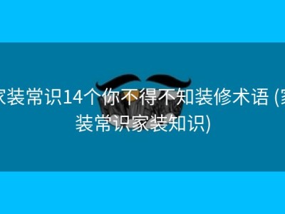 家装常识14个你不得不知装修术语 (家装常识家装知识)