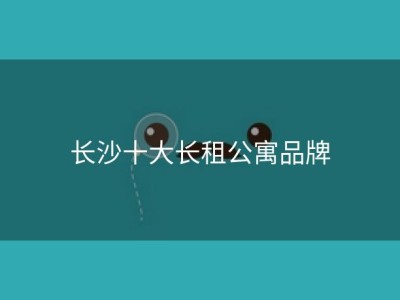 长沙十大长租公寓品牌