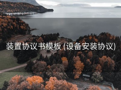 装置协议书模板 (设备安装协议)