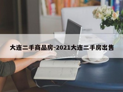 大连二手商品房-2021大连二手房出售