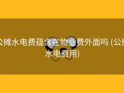 公摊水电费蕴含在物业费外面吗 (公摊水电费用)
