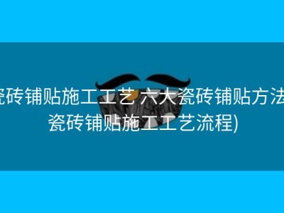 瓷砖铺贴施工工艺 六大瓷砖铺贴方法 (瓷砖铺贴施工工艺流程)