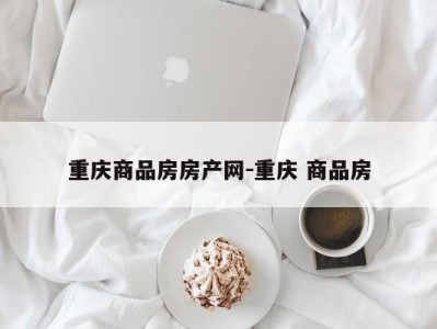 重庆商品房房产网-重庆 商品房