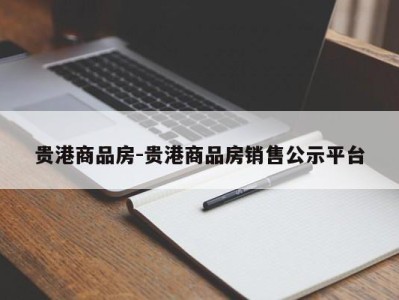 贵港商品房-贵港商品房销售公示平台