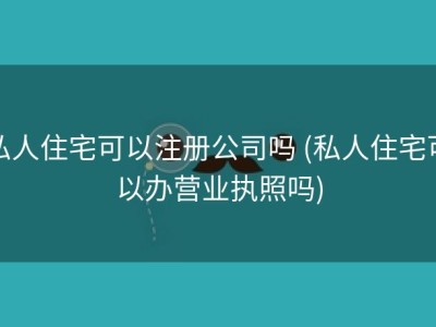 私人住宅可以注册公司吗 (私人住宅可以办营业执照吗)