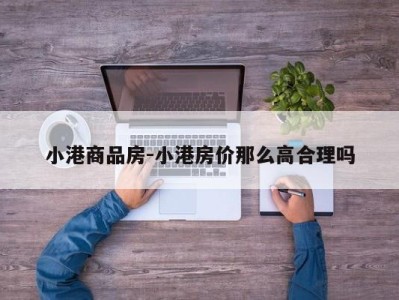 小港商品房-小港房价那么高合理吗