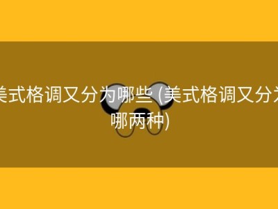 美式格调又分为哪些 (美式格调又分为哪两种)