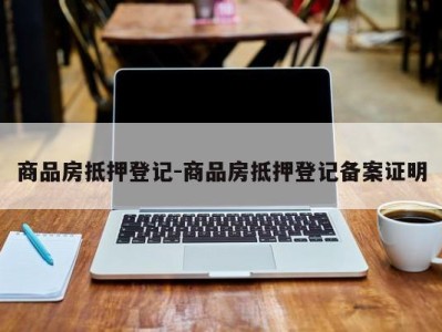 商品房抵押登记-商品房抵押登记备案证明