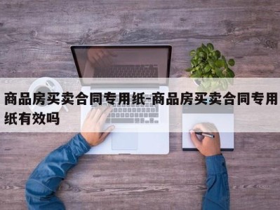 商品房买卖合同专用纸-商品房买卖合同专用纸有效吗