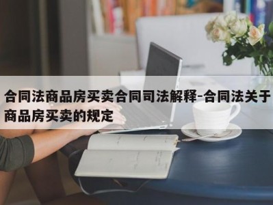合同法商品房买卖合同司法解释-合同法关于商品房买卖的规定
