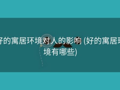 好的寓居环境对人的影响 (好的寓居环境有哪些)