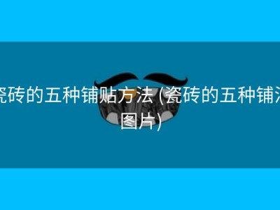 瓷砖的五种铺贴方法 (瓷砖的五种铺法图片)
