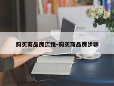 购买商品房流程-购买商品房步骤