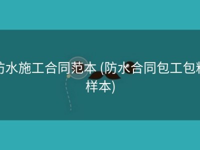 防水施工合同范本 (防水合同包工包料样本)