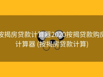 按揭房贷款计算器2020按揭贷款购房计算器 (按揭房贷款计算)