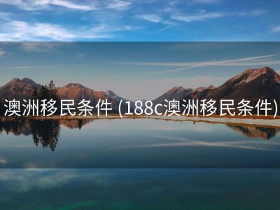 澳洲移民条件 (188c澳洲移民条件)