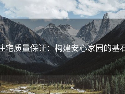 住宅质量保证：构建安心家园的基石