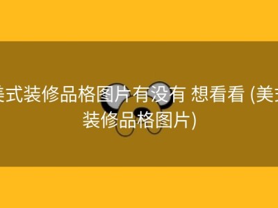 美式装修品格图片有没有 想看看 (美式装修品格图片)