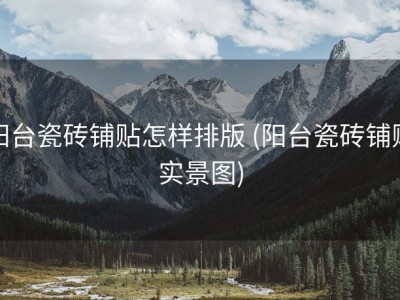 阳台瓷砖铺贴怎样排版 (阳台瓷砖铺贴实景图)
