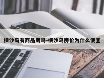 横沙岛有商品房吗-横沙岛房价为什么便宜