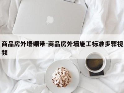 商品房外墙绷带-商品房外墙施工标准步骤视频
