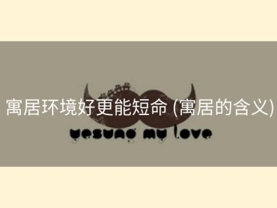 寓居环境好更能短命 (寓居的含义)