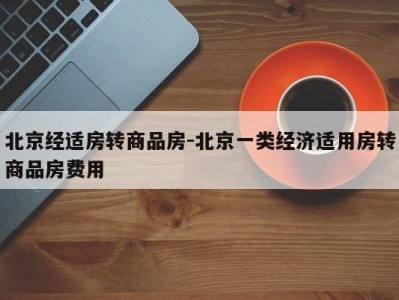 北京经适房转商品房-北京一类经济适用房转商品房费用