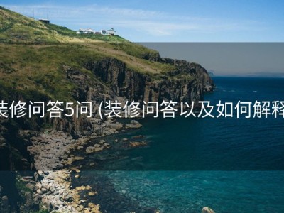 装修问答5问 (装修问答以及如何解释)