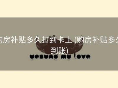 购房补贴多久打到卡上 (购房补贴多久到账)