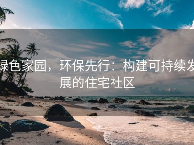 绿色家园，环保先行：构建可持续发展的住宅社区