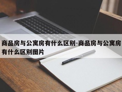 商品房与公寓房有什么区别-商品房与公寓房有什么区别图片