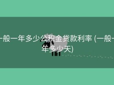 一般一年多少公积金贷款利率 (一般一年多少天)