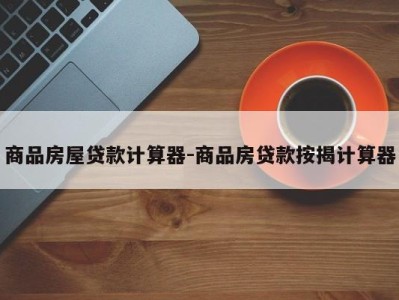 商品房屋贷款计算器-商品房贷款按揭计算器