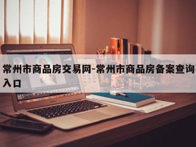 常州市商品房交易网-常州市商品房备案查询入口