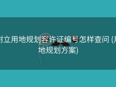树立用地规划容许证编号怎样查问 (用地规划方案)