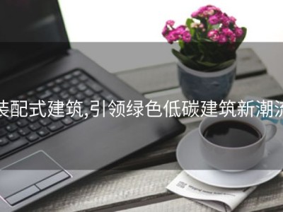 装配式建筑,引领绿色低碳建筑新潮流