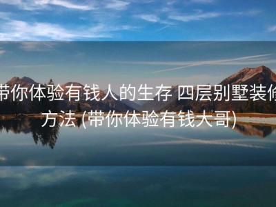 带你体验有钱人的生存 四层别墅装修方法 (带你体验有钱大哥)