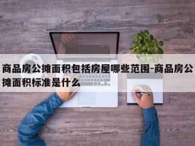 商品房公摊面积包括房屋哪些范围-商品房公摊面积标准是什么