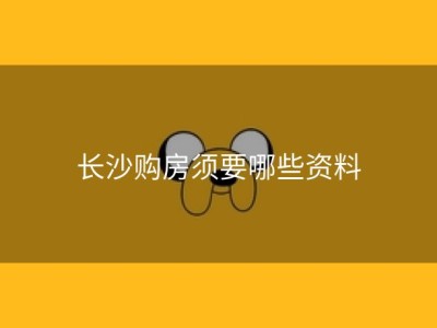 长沙购房须要哪些资料