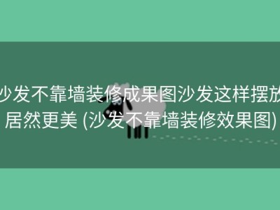 沙发不靠墙装修成果图沙发这样摆放居然更美 (沙发不靠墙装修效果图)