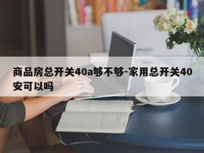 商品房总开关40a够不够-家用总开关40安可以吗