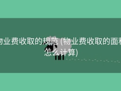 物业费收取的规范 (物业费收取的面积怎么计算)