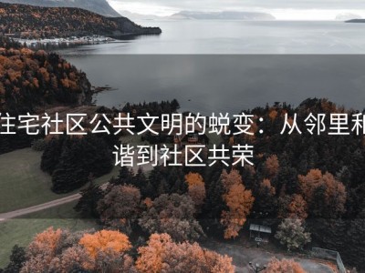 住宅社区公共文明的蜕变：从邻里和谐到社区共荣