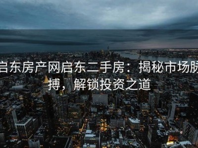 启东房产网启东二手房：揭秘市场脉搏，解锁投资之道