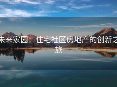 未来家园：住宅社区房地产的创新之旅