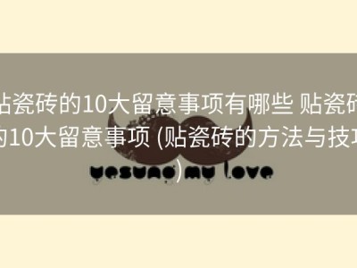 贴瓷砖的10大留意事项有哪些 贴瓷砖的10大留意事项 (贴瓷砖的方法与技巧)