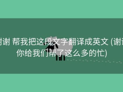 谢谢 帮我把这段文字翻译成英文 (谢谢你给我们帮了这么多的忙)
